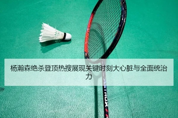 杨瀚森绝杀登顶热搜展现关键时刻大心脏与全面统治力